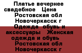 Платье вечернее, свадебное › Цена ­ 4 000 - Ростовская обл., Новочеркасск г. Одежда, обувь и аксессуары » Женская одежда и обувь   . Ростовская обл.,Новочеркасск г.